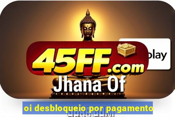 oi desbloqueio por pagamento